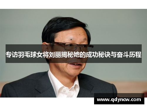 专访羽毛球女将刘丽揭秘她的成功秘诀与奋斗历程