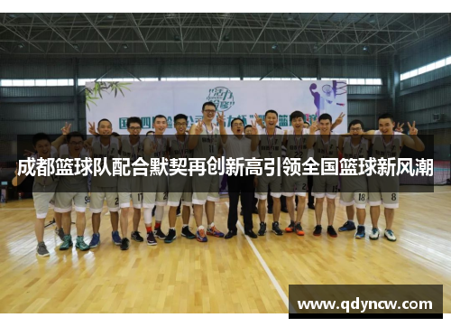 成都篮球队配合默契再创新高引领全国篮球新风潮