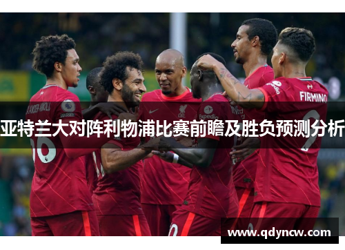 亚特兰大对阵利物浦比赛前瞻及胜负预测分析