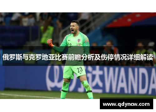 俄罗斯与克罗地亚比赛前瞻分析及伤停情况详细解读