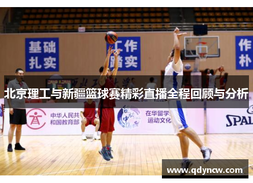 北京理工与新疆篮球赛精彩直播全程回顾与分析