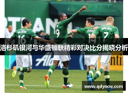 洛杉矶银河与华盛顿联精彩对决比分揭晓分析