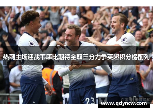 热刺主场迎战韦康比期待全取三分力争英超积分榜前列